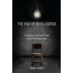 The End of Intelligence: Espionage and State Power in the Information Age