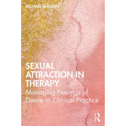 Sexual Attraction in Therapy: Managing Feelings of Desire in Clinical Practice
