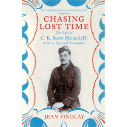 Chasing Lost Time: The Life of C.K. Scott Moncrieff: Soldier, Spy and Translator