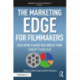 The Marketing Edge for Filmmakers: Developing a Marketing Mindset from Concept to Release: Developing a Marketing Mindset from Concept to Release