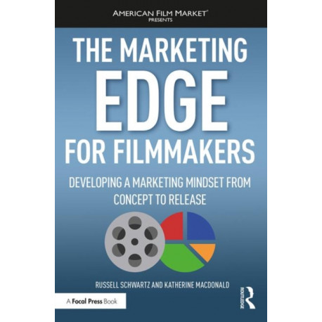 The Marketing Edge for Filmmakers: Developing a Marketing Mindset from Concept to Release: Developing a Marketing Mindset from Concept to Release