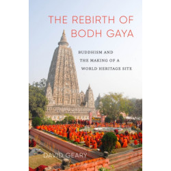 The Rebirth of Bodh Gaya: Buddhism and the Making of a World Heritage Site