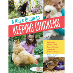A Kid's Guide to Keeping Chickens: Best Breeds, Creating a Home, Care and Handling, Outdoor Fun, Crafts and Treats
