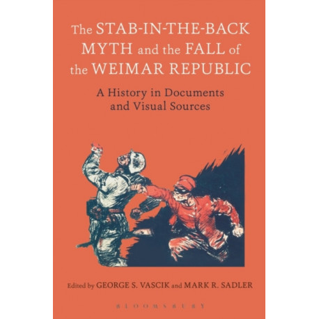 The Stab-in-the-Back Myth and the Fall of the Weimar Republic: A History in Documents and Visual Sources