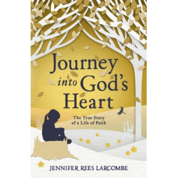 Journey into God's Heart: The True Story of a Life of Faith