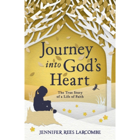 Journey into God's Heart: The True Story of a Life of Faith