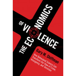 The Economics of Violence: How Behavioral Science Can Transform our View of Crime, Insurgency, and Terrorism