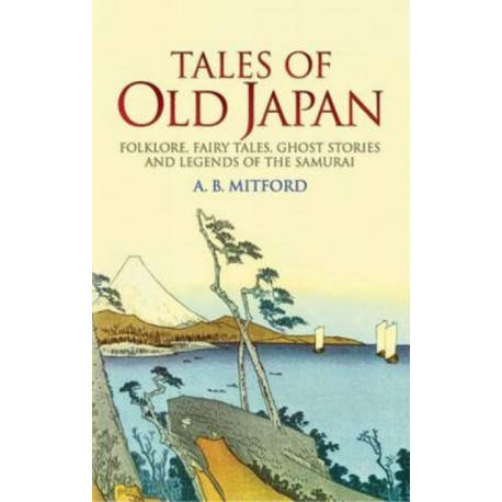 Tales of Old Japan: Folklore, Fairy Tales, Ghost Stories and Legends of the Samurai