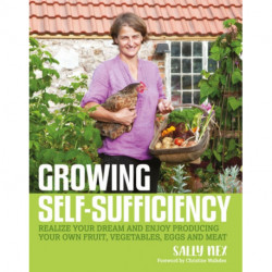 Growing Self-Sufficiency: How to enjoy the satisfaction and fulfilment of producing your own fruit, vegetables, eggs and meat