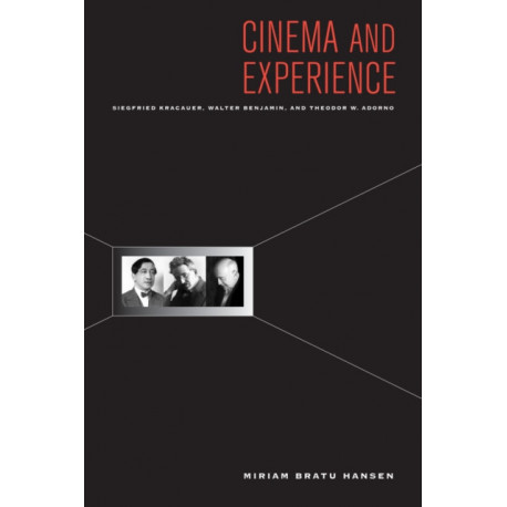 Cinema and Experience: Siegfried Kracauer, Walter Benjamin, and Theodor W. Adorno