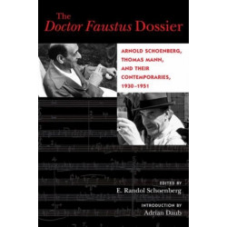 The Doctor Faustus Dossier: Arnold Schoenberg, Thomas Mann, and Their Contemporaries, 1930-1951