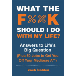 What the F*@- Should I Do with My Life?: Answers to Life's Big Question Plus 50 Jobs to Get You Off Your Mediocre A**