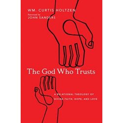 The God Who Trusts – A Relational Theology of Divine Faith, Hope, and Love: A Relational Theology of Divine Faith, Hope, and Love