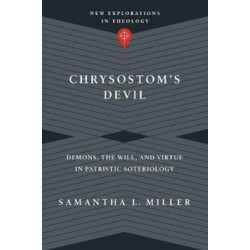 Chrysostom`s Devil – Demons, the Will, and Virtue in Patristic Soteriology: Demons, the Will, and Virtue in Patristic Soteriology
