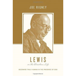 Lewis on the Christian Life: Becoming Truly Human in the Presence of God