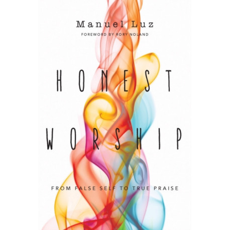 Honest Worship – From False Self to True Praise: From False Self to True Praise