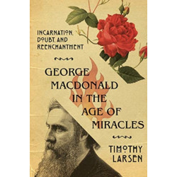 George MacDonald in the Age of Miracles – Incarnation, Doubt, and Reenchantment: Incarnation, Doubt, and Reenchantment
