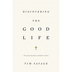 Discovering the Good Life: The Surprising Riches Available in Christ