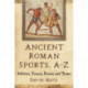 Ancient Roman Sports, A-Z: Athletes, Venues, Events and Terms