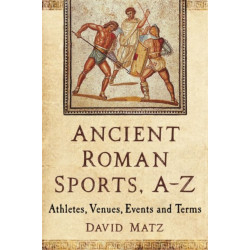Ancient Roman Sports, A-Z: Athletes, Venues, Events and Terms