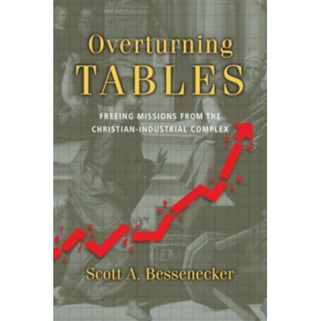 Overturning Tables – Freeing Missions from the Christian–Industrial Complex: Freeing Missions from the Christian-Industrial Complex