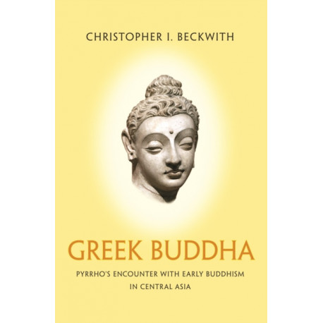 Greek Buddha: Pyrrho's Encounter with Early Buddhism in Central Asia