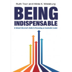 Being Indispensable: A School Librarian's Guide to Becoming an Invaluable Leader