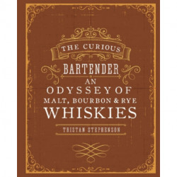 The Curious Bartender: An Odyssey of Malt, Bourbon & Rye Whiskies