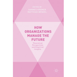 How Organizations Manage the Future: Theoretical Perspectives and Empirical Insights