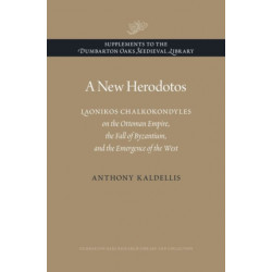 A New Herodotos: Laonikos Chalkokondyles on the Ottoman Empire, the Fall of Byzantium, and the Emergence of the West