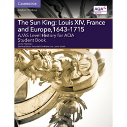 A/AS Level History for AQA The Sun King: Louis XIV, France and Europe, 1643–1715 Student Book