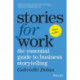 Stories for Work: The Essential Guide to Business Storytelling