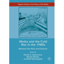 Media and the Cold War in the 1980s: Between Star Wars and Glasnost