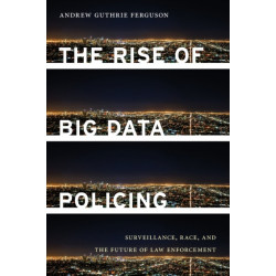The Rise of Big Data Policing: Surveillance, Race, and the Future of Law Enforcement
