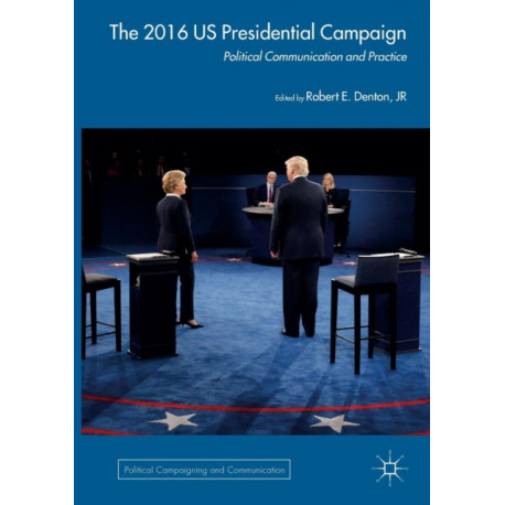 The 2016 US Presidential Campaign: Political Communication and Practice
