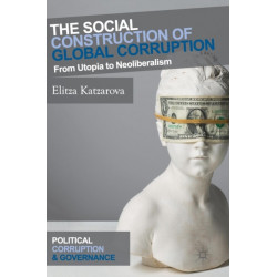 The Social Construction of Global Corruption: From Utopia to Neoliberalism