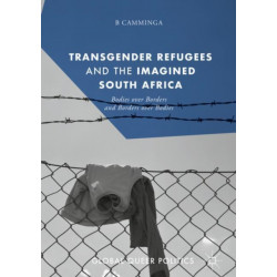 Transgender Refugees and the Imagined South Africa: Bodies Over Borders and Borders Over Bodies