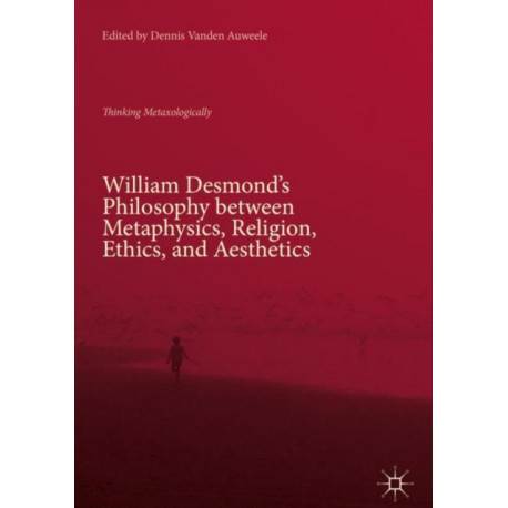 William Desmond’s Philosophy between Metaphysics, Religion, Ethics, and Aesthetics: Thinking Metaxologically