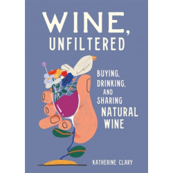 Wine, Unfiltered: Buying, Drinking, and Sharing Natural Wine