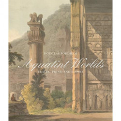 Aquatint Worlds: Travel, Print, and Empire, 1770–1820