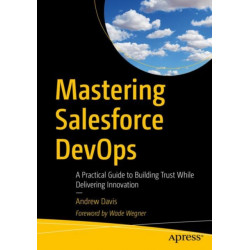 Mastering Salesforce DevOps: A Practical Guide to Building Trust While Delivering Innovation