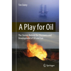 A Play for Oil: The Stories Behind the Discovery and Development of Oil and Gas