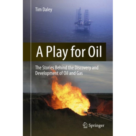 A Play for Oil: The Stories Behind the Discovery and Development of Oil and Gas