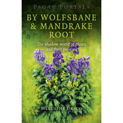 Pagan Portals – By Wolfsbane & Mandrake Root – The shadow world of plants and their poisons: The Shadow World of Plants and Their Poisons