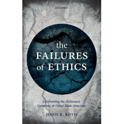 The Failures of Ethics: Confronting the Holocaust, Genocide, and Other Mass Atrocities