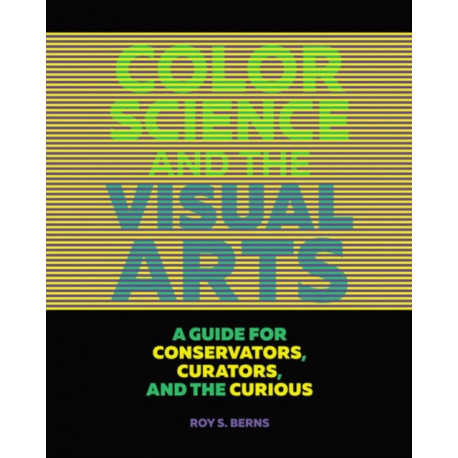 Color Science and the Visual Arts - A Guide for Conservations, Curators, and the Curious