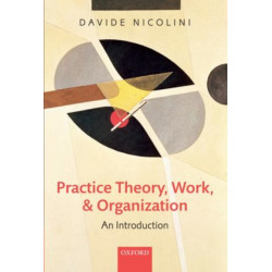 Practice Theory, Work, and Organization: An Introduction