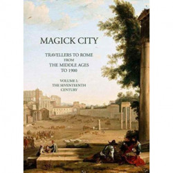 Magick City: Travellers to Rome from the Middle Ages to 1900, Volume I: The Middle Ages to the Seventeenth Century