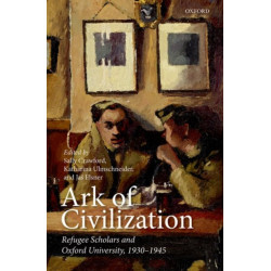 Ark of Civilization: Refugee Scholars and Oxford University, 1930-1945
