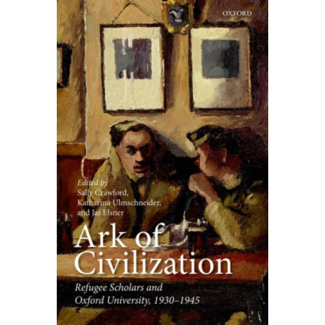 Ark of Civilization: Refugee Scholars and Oxford University, 1930-1945